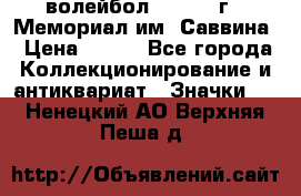 15.1) волейбол :  1982 г - Мемориал им. Саввина › Цена ­ 399 - Все города Коллекционирование и антиквариат » Значки   . Ненецкий АО,Верхняя Пеша д.